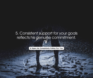 5. Consistent support for your goals reflects his genuine commitment.