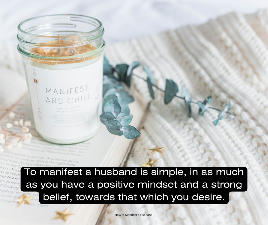To manifest a husband is simple, in as much as you have a positive mindset and a strong belief, towards that which you desire.